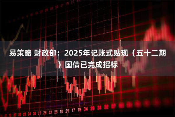 易策略 财政部：2025年记账式贴现（五十二期）国债已完成招标