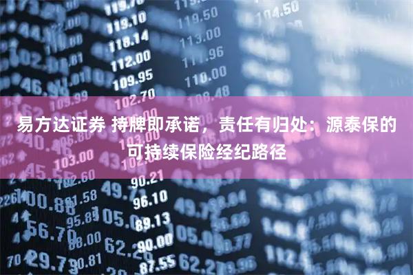 易方达证券 持牌即承诺，责任有归处：源泰保的可持续保险经纪路径