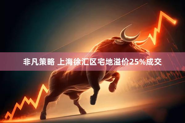 非凡策略 上海徐汇区宅地溢价25%成交