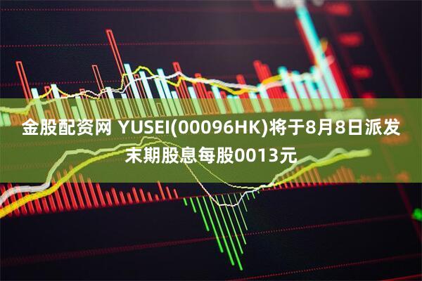 金股配资网 YUSEI(00096HK)将于8月8日派发末期股息每股0013元