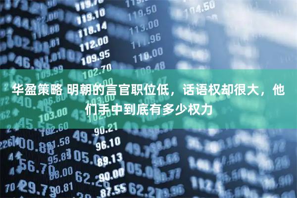 华盈策略 明朝的言官职位低，话语权却很大，他们手中到底有多少权力