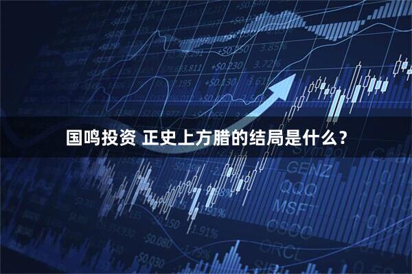 国鸣投资 正史上方腊的结局是什么？